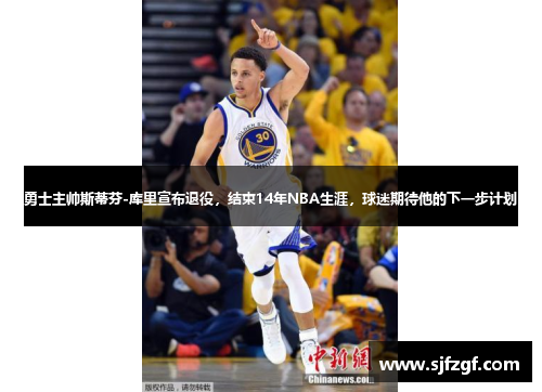 勇士主帅斯蒂芬-库里宣布退役，结束14年NBA生涯，球迷期待他的下一步计划