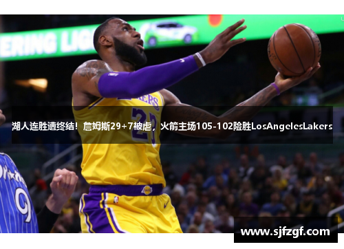 湖人连胜遭终结！詹姆斯29+7被虐，火箭主场105-102险胜LosAngelesLakers